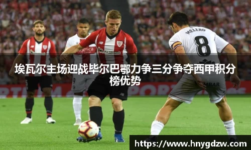 埃瓦尔主场迎战毕尔巴鄂力争三分争夺西甲积分榜优势